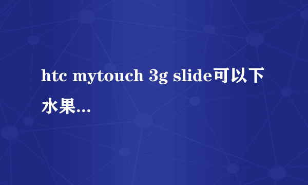 htc mytouch 3g slide可以下水果忍者 微信 摇一摇么。