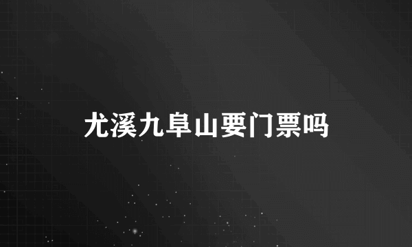 尤溪九阜山要门票吗