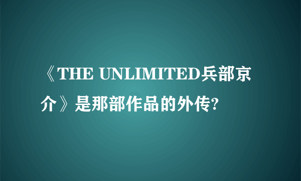 《THE UNLIMITED兵部京介》是那部作品的外传?