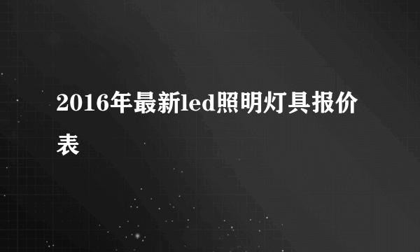 2016年最新led照明灯具报价表