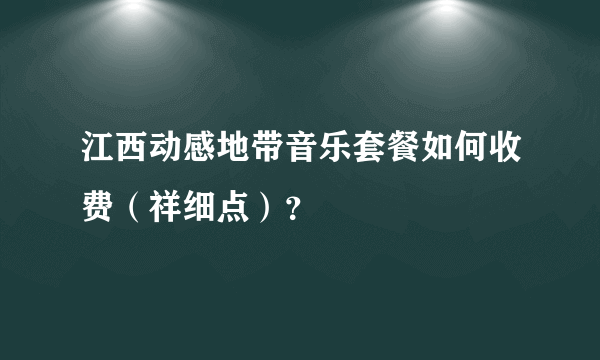 江西动感地带音乐套餐如何收费（祥细点）？