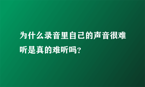 为什么录音里自己的声音很难听是真的难听吗？