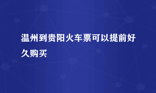 温州到贵阳火车票可以提前好久购买