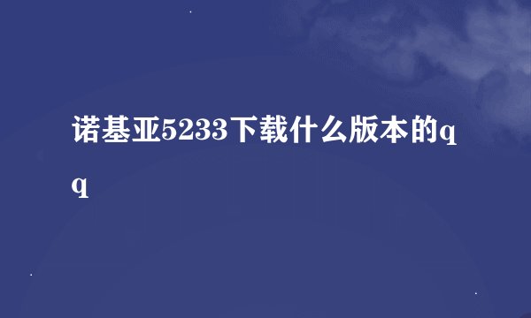 诺基亚5233下载什么版本的qq