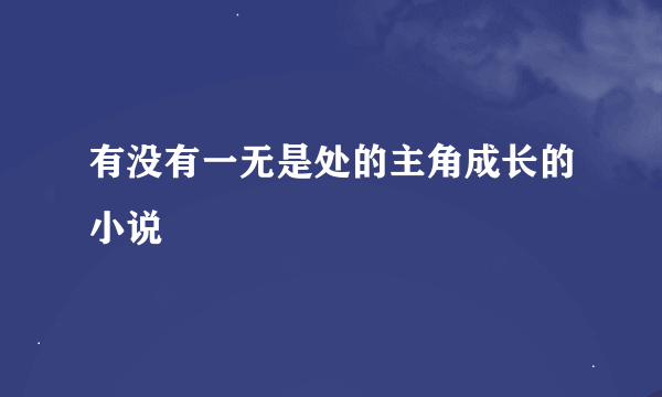 有没有一无是处的主角成长的小说