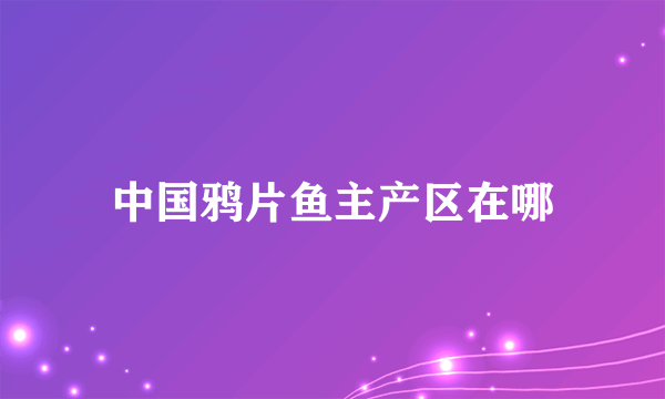 中国鸦片鱼主产区在哪