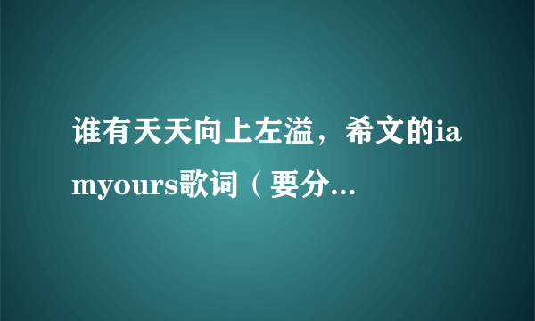 谁有天天向上左溢，希文的iamyours歌词（要分成谁唱的）