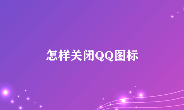 怎样关闭QQ图标