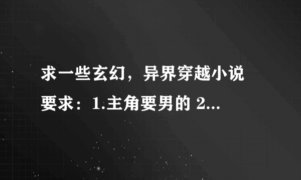 求一些玄幻，异界穿越小说 要求：1.主角要男的 2。穿越时连同带来超出异界的炼丹或练气的技术