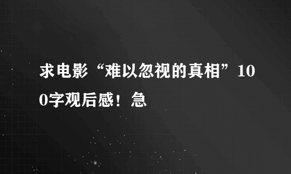 求电影“难以忽视的真相”100字观后感！急