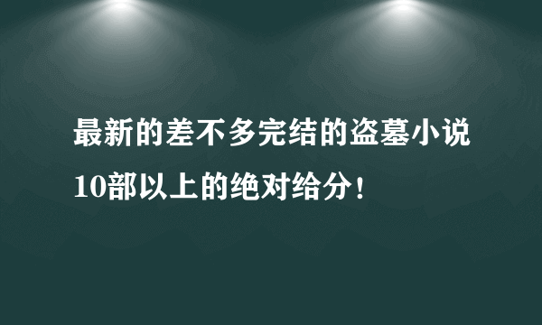 最新的差不多完结的盗墓小说10部以上的绝对给分！