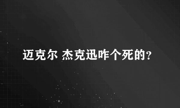 迈克尔 杰克迅咋个死的？