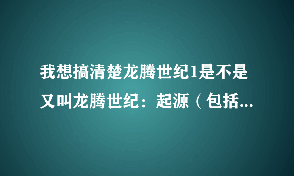 我想搞清楚龙腾世纪1是不是又叫龙腾世纪：起源（包括资料片觉醒），龙腾世纪2是不是有别于起源与觉醒。