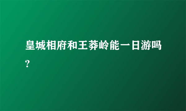 皇城相府和王莽岭能一日游吗?