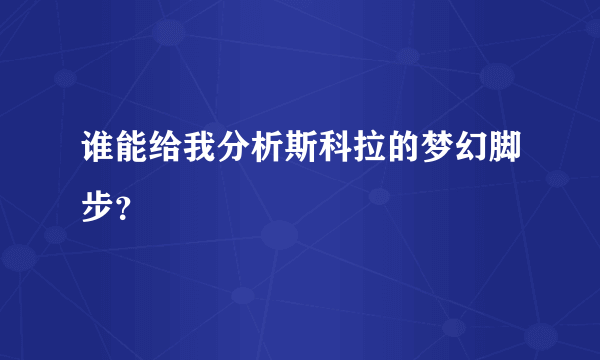 谁能给我分析斯科拉的梦幻脚步？