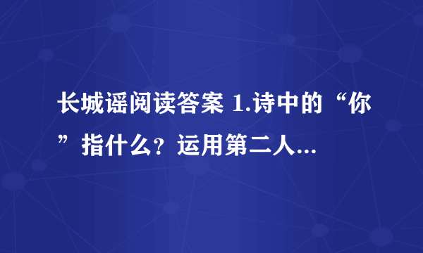 长城谣阅读答案 1.诗中的“你”指什么？运用第二人称有什么好处？ 2.在诗人心目中，长城象征了什么？