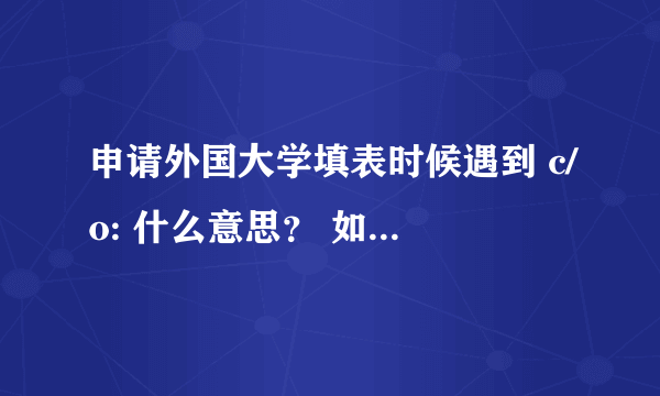 申请外国大学填表时候遇到 c/o: 什么意思？ 如何填啊？