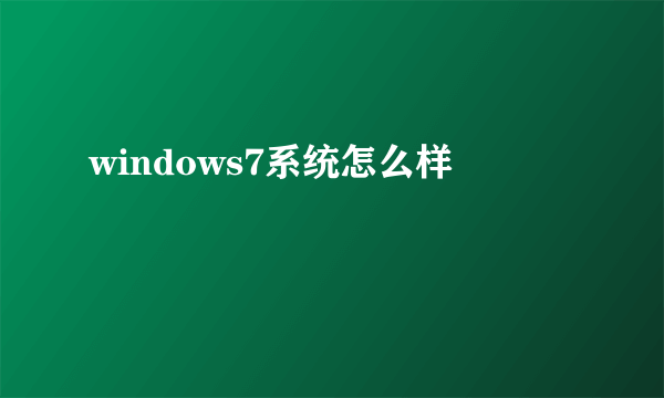 windows7系统怎么样