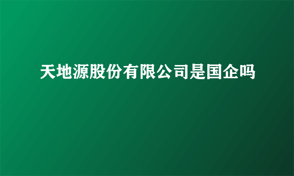 天地源股份有限公司是国企吗