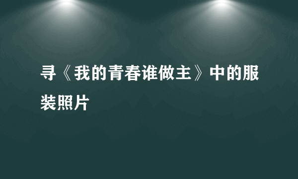 寻《我的青春谁做主》中的服装照片