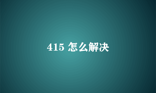 415 怎么解决