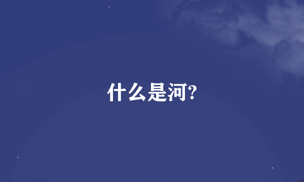 什么是河?