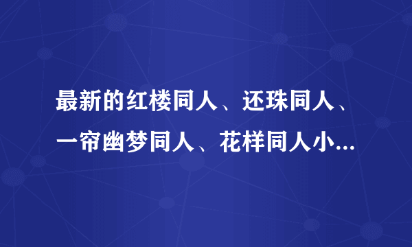 最新的红楼同人、还珠同人、一帘幽梦同人、花样同人小说有哪些？