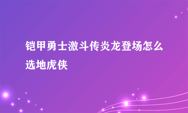 铠甲勇士激斗传炎龙登场怎么选地虎侠