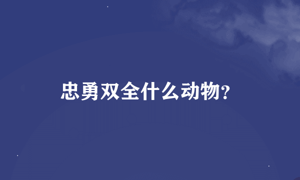 忠勇双全什么动物？