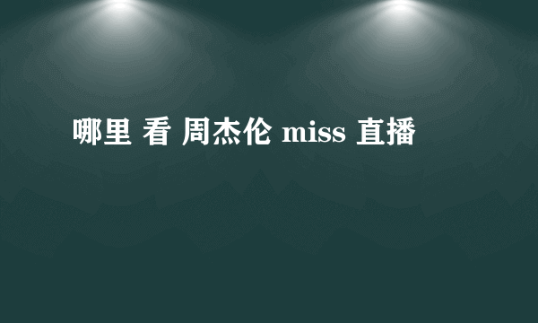 哪里 看 周杰伦 miss 直播