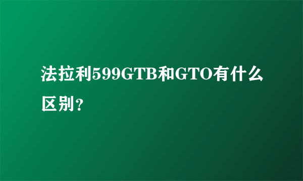 法拉利599GTB和GTO有什么区别？