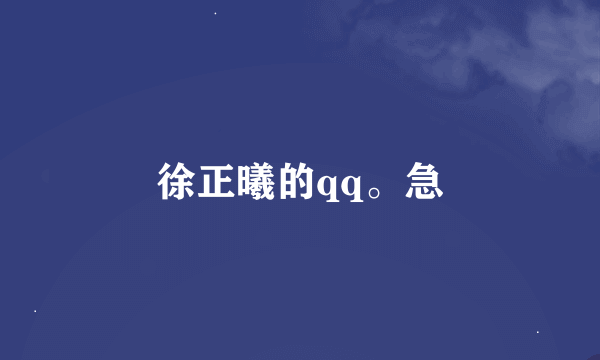 徐正曦的qq。急