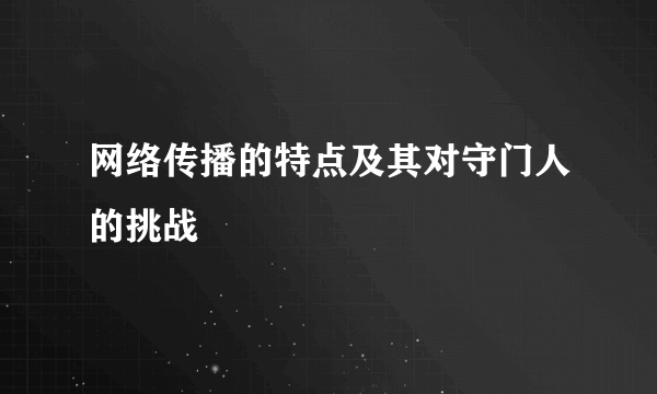 网络传播的特点及其对守门人的挑战