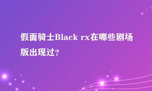 假面骑士Black rx在哪些剧场版出现过？