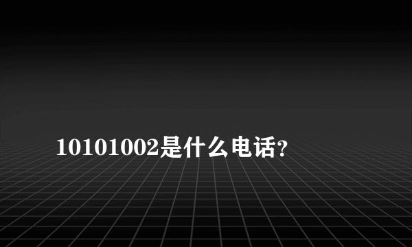 
10101002是什么电话？

