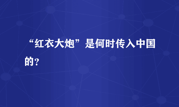 “红衣大炮”是何时传入中国的？