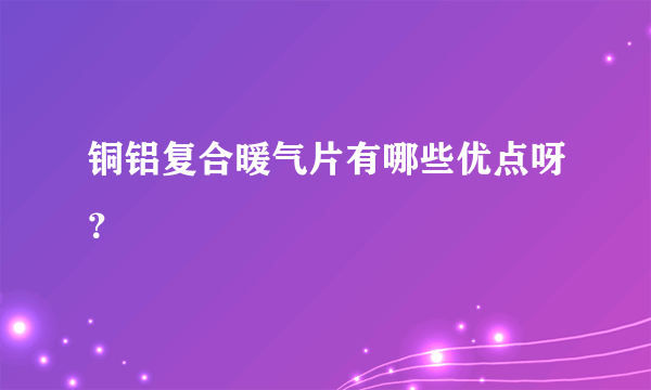 铜铝复合暖气片有哪些优点呀？