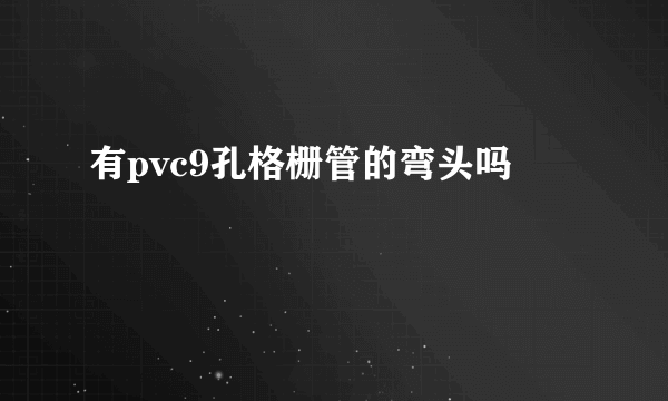 有pvc9孔格栅管的弯头吗