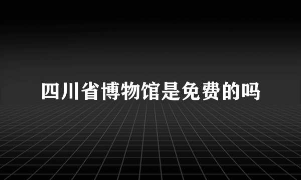 四川省博物馆是免费的吗