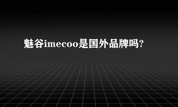 魅谷imecoo是国外品牌吗?