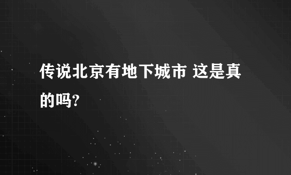 传说北京有地下城市 这是真的吗?