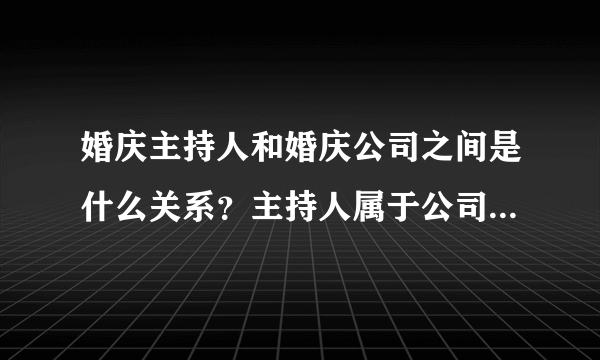 婚庆主持人和婚庆公司之间是什么关系？主持人属于公司员工吗？想当主持人该怎么做？