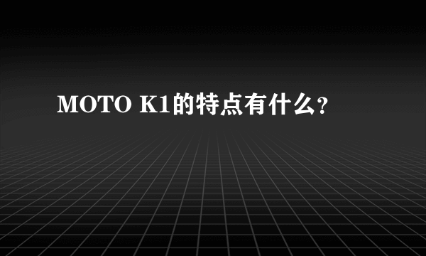 MOTO K1的特点有什么？