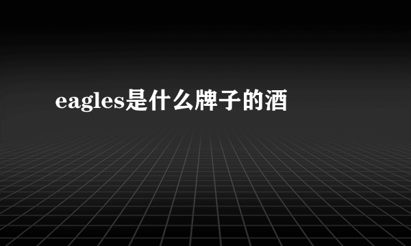 eagles是什么牌子的酒