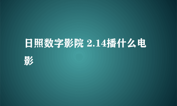 日照数字影院 2.14播什么电影