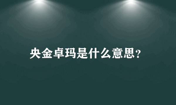 央金卓玛是什么意思？