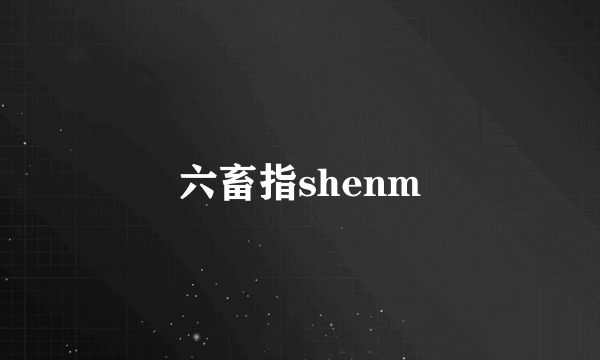 六畜指shenm