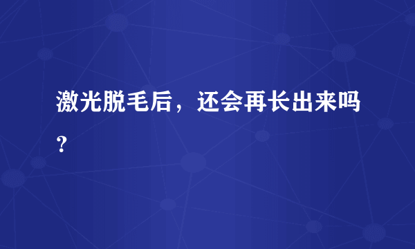 激光脱毛后，还会再长出来吗？