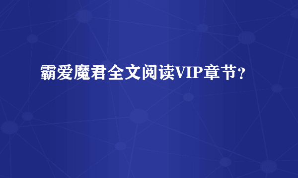 霸爱魔君全文阅读VIP章节？