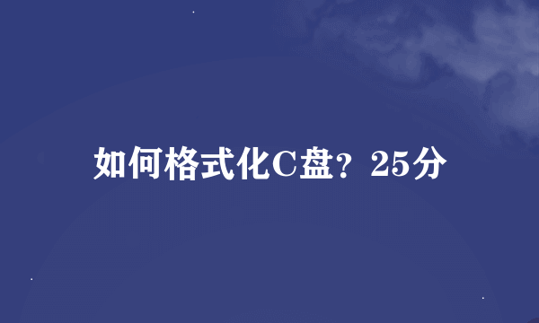 如何格式化C盘？25分